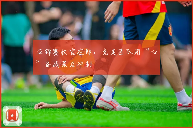 亚锦赛收官在即，竞走团队用“心”备战最后冲刺 - 2026世界杯推荐