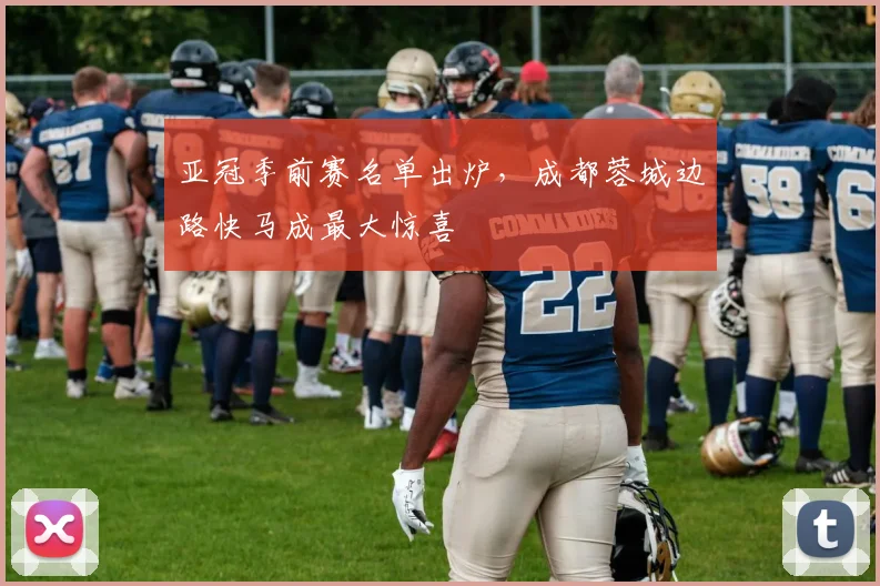 亚冠季前赛名单出炉，成都蓉城边路快马成最大惊喜 - 2026世界杯推荐