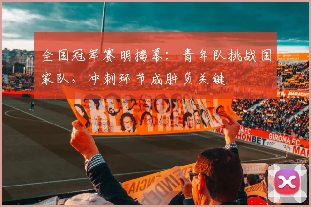 全国冠军赛明揭幕：青年队挑战国家队，冲刺环节成胜负关键 - 2026世界杯推荐