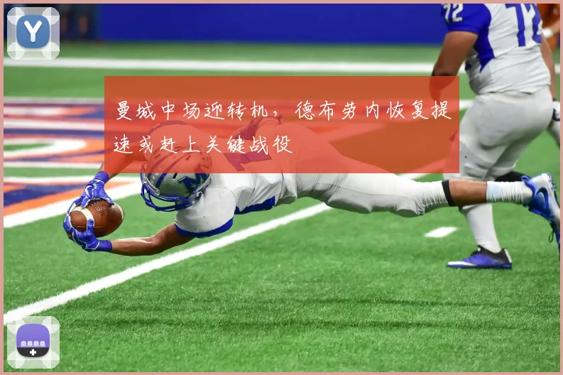 曼城中场迎转机,德布劳内恢复提速或赶上关键战役 - 2026世界杯推荐