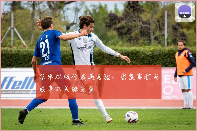 蓝军双线作战遇考验，密集赛程或成争四关键变量 - 2026世界杯推荐