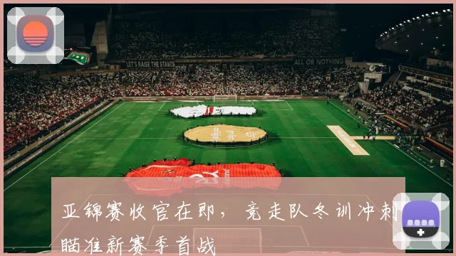 亚锦赛收官在即，竞走队冬训冲刺瞄准新赛季首战 - 2026世界杯推荐