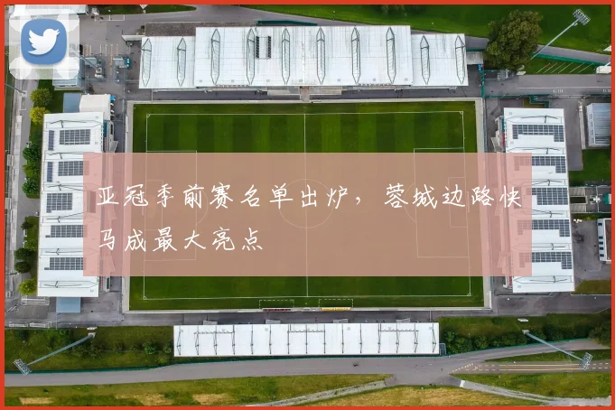 亚冠季前赛名单出炉，蓉城边路快马成最大亮点 - 2026世界杯精选