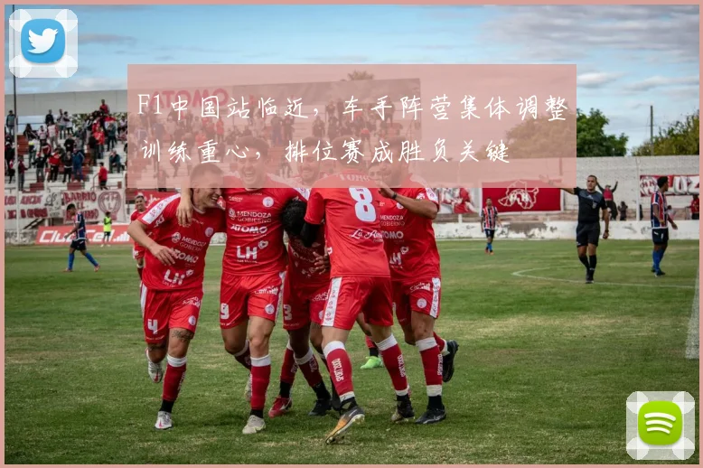 F1中国站临近,车手阵营集体调整训练重心,排位赛成胜负关键 - 2026世界杯推荐